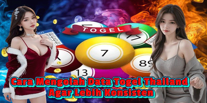Cara Mengolah Data Togel Thailand Agar Lebih Konsisten