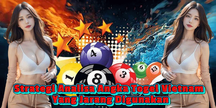 Strategi Analisa Angka Togel Vietnam Yang Jarang Digunakan