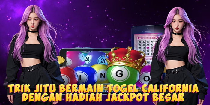 Trik Jitu Bermain Togel California Dengan Hadiah Jackpot Besar